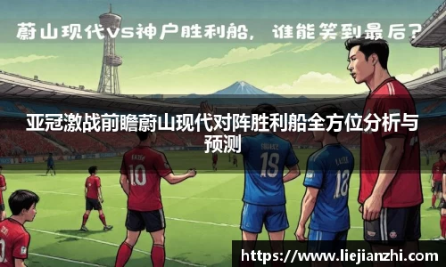 亚冠激战前瞻蔚山现代对阵胜利船全方位分析与预测